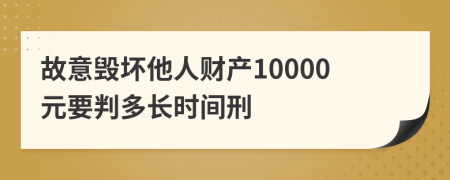 故意毁坏他人财产10000元要判多长时间刑