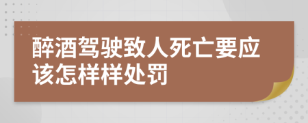 醉酒驾驶致人死亡要应该怎样样处罚