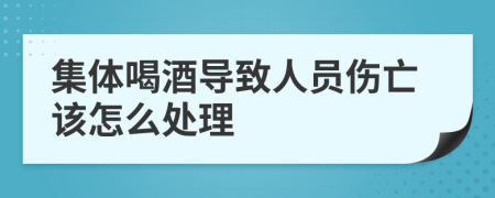 集体喝酒导致人员伤亡该怎么处理