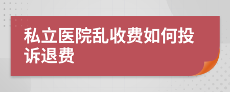 私立医院乱收费如何投诉退费