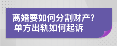 离婚要如何分割财产? 单方出轨如何起诉