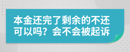 本金还完了剩余的不还可以吗？会不会被起诉