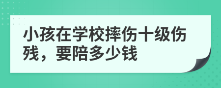 小孩在学校摔伤十级伤残，要陪多少钱