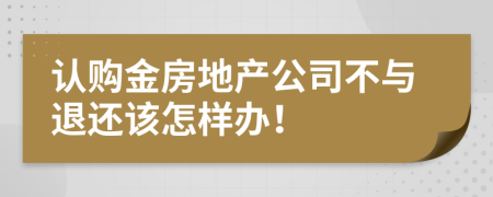 认购金房地产公司不与退还该怎样办！