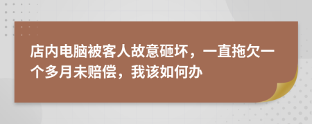 店内电脑被客人故意砸坏，一直拖欠一个多月未赔偿，我该如何办