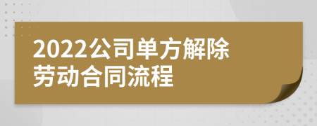 2022公司单方解除劳动合同流程