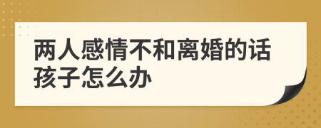 两人感情不和离婚的话孩子怎么办