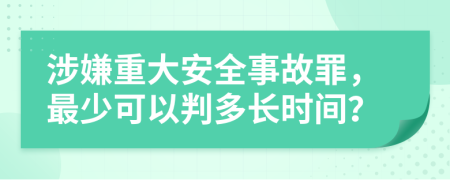 涉嫌重大安全事故罪，最少可以判多长时间？