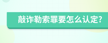 敲诈勒索罪要怎么认定?