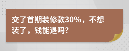 交了首期装修款30％，不想装了，钱能退吗？