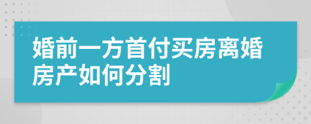 婚前一方首付买房离婚房产如何分割