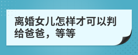 离婚女儿怎样才可以判给爸爸，等等
