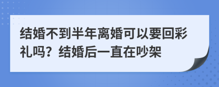 结婚不到半年离婚可以要回彩礼吗？结婚后一直在吵架