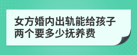 女方婚内出轨能给孩子两个要多少抚养费