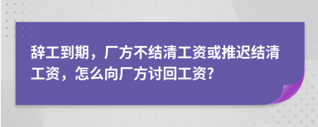 辞工到期，厂方不结清工资或推迟结清工资，怎么向厂方讨回工资?
