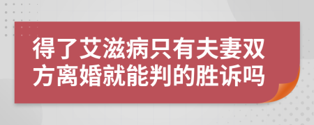 得了艾滋病只有夫妻双方离婚就能判的胜诉吗