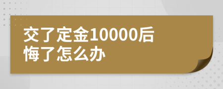 交了定金10000后悔了怎么办
