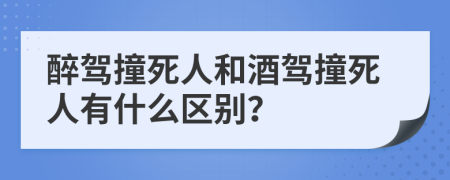 醉驾撞死人和酒驾撞死人有什么区别？