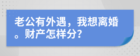 老公有外遇，我想离婚。财产怎样分？