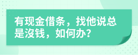 有现金借条，找他说总是沒钱，如何办？