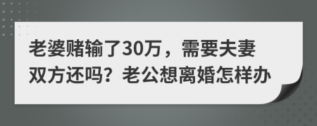 老婆赌输了30万，需要夫妻双方还吗？老公想离婚怎样办