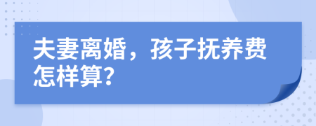 夫妻离婚，孩子抚养费怎样算？