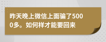 昨天晚上微信上面骗了5000多。如何样才能要回来