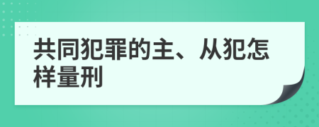 共同犯罪的主、从犯怎样量刑