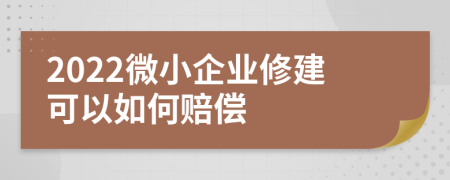 2022微小企业修建可以如何赔偿