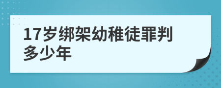 17岁绑架幼稚徒罪判多少年