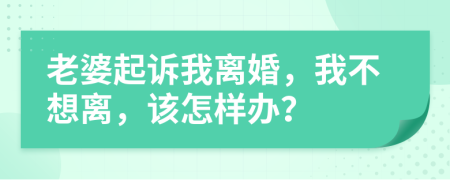 老婆起诉我离婚，我不想离，该怎样办？