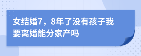 女结婚7，8年了没有孩子我要离婚能分家产吗