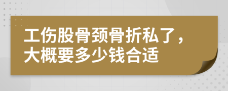 工伤股骨颈骨折私了，大概要多少钱合适