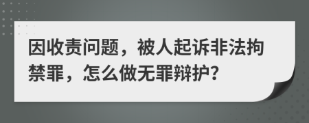 因收责问题，被人起诉非法拘禁罪，怎么做无罪辩护？