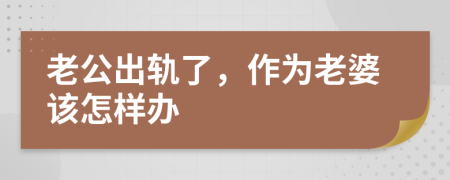 老公出轨了，作为老婆该怎样办