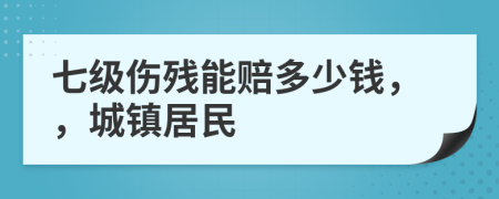 七级伤残能赔多少钱，，城镇居民