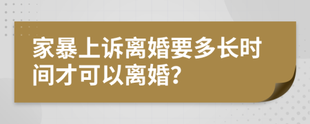 家暴上诉离婚要多长时间才可以离婚？