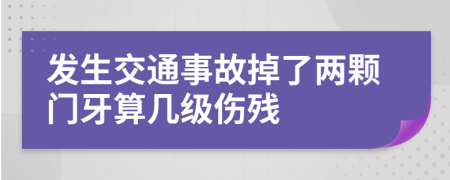 发生交通事故掉了两颗门牙算几级伤残