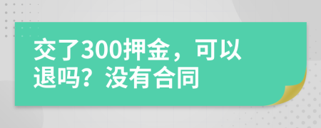 交了300押金，可以退吗？没有合同