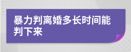 暴力判离婚多长时间能判下来