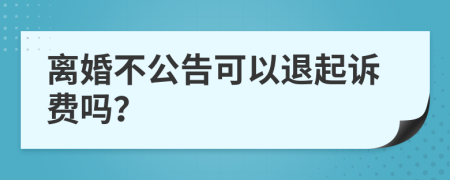 离婚不公告可以退起诉费吗？