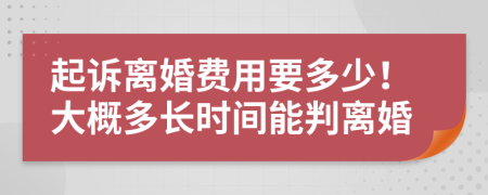 起诉离婚费用要多少！大概多长时间能判离婚