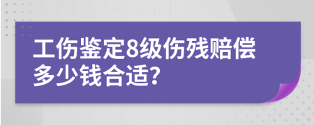 工伤鉴定8级伤残赔偿多少钱合适？