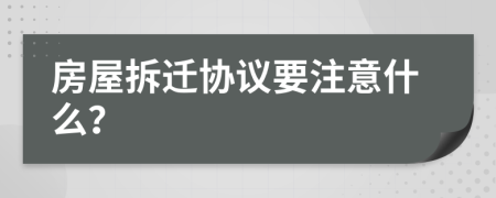 房屋拆迁协议要注意什么？