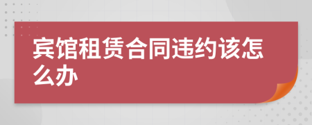 宾馆租赁合同违约该怎么办