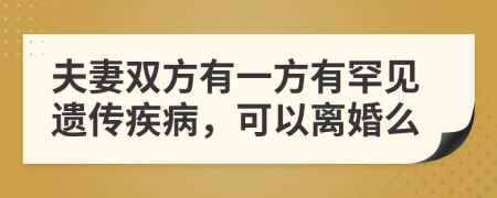 夫妻双方有一方有罕见遗传疾病，可以离婚么