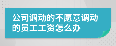 公司调动的不愿意调动的员工工资怎么办