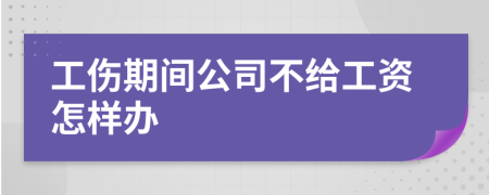 工伤期间公司不给工资怎样办