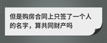 但是购房合同上只签了一个人的名字，算共同财产吗