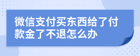 微信支付买东西给了付款金了不退怎么办